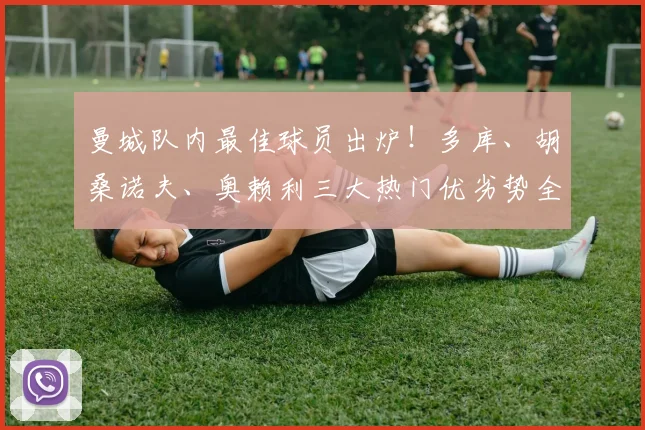 曼城队内最佳球员出炉!多库、胡桑诺夫、奥赖利三大热门优劣势全解析