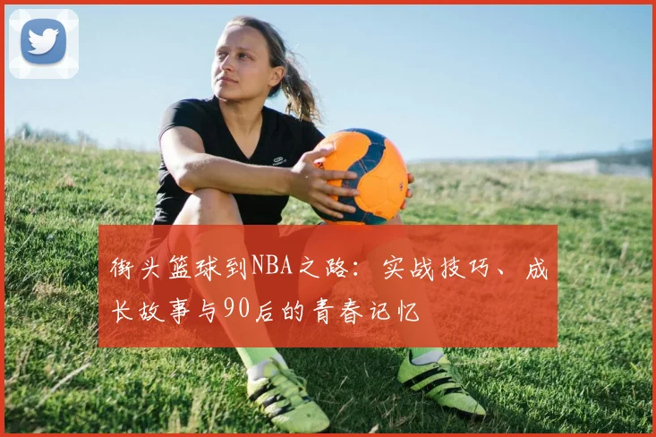 街头篮球到NBA之路:实战技巧、成长故事与90后的青春记忆