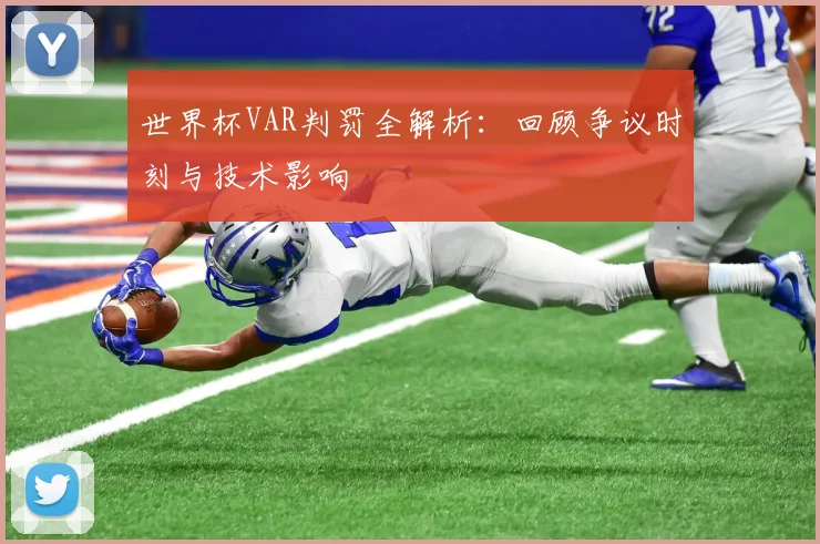 世界杯VAR判罚全解析:回顾争议时刻与技术影响