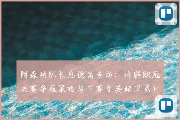 阿森纳队长厄德高专访：详解欧冠决赛争冠策略与下赛季英超卫冕计划
